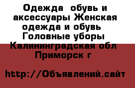 Одежда, обувь и аксессуары Женская одежда и обувь - Головные уборы. Калининградская обл.,Приморск г.